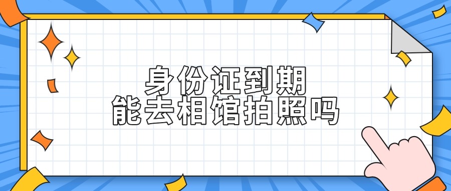身份证到期能去照相馆拍照吗