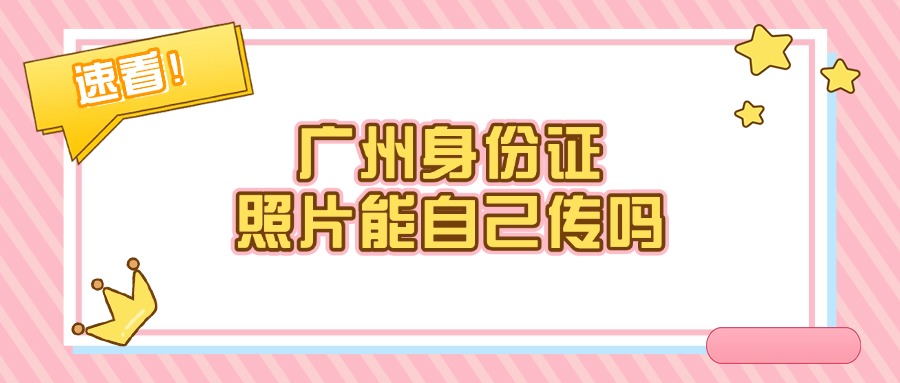 广州申请身份证可以自己上传证件照吗