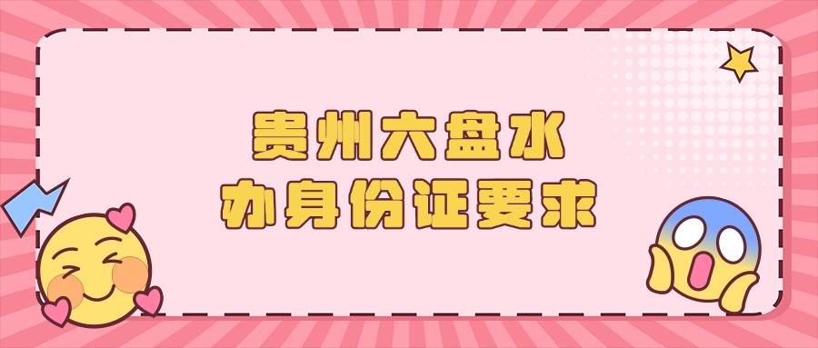 贵州六盘水办身份证有哪些要求