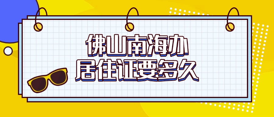 佛山南海区居住证办理需要多久