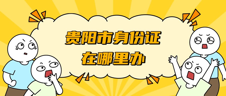 贵阳市办身份证在哪里办