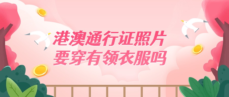 港澳通行证照片必须穿有衣领的衣服吗