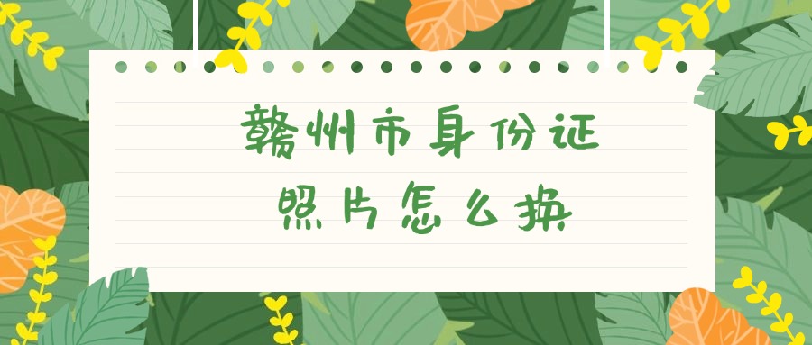 赣州市身份证照片怎么换
