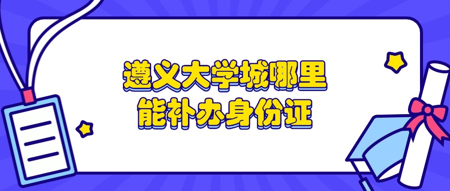 遵义大学城有没有补身份证的地方