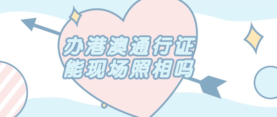 办理港澳通行证可以现场照相吗