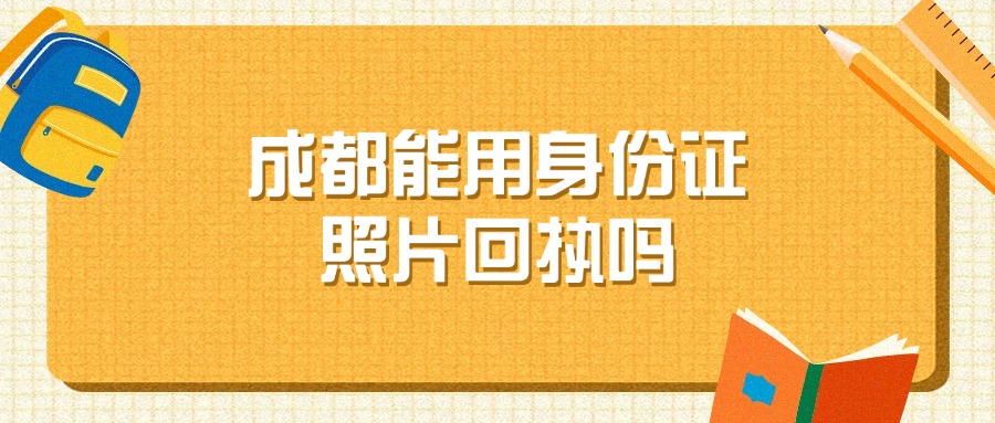 成都可以用身份证照片回执吗